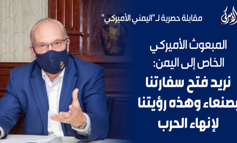 صورة المبعوث الأميركي يكشف عن رؤية واشنطن لإنهاء الحرب ويتحدث عن فتح السفارة بصنعاء “”هل يعد لتسليم اليمن للحوثي كما حدث في افغانستان؟”